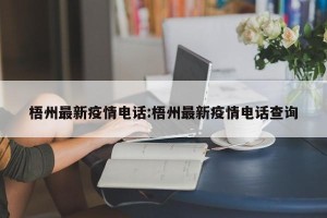 梧州最新疫情电话:梧州最新疫情电话查询