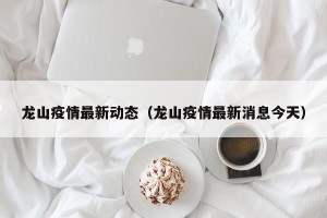 龙山疫情最新动态（龙山疫情最新消息今天）