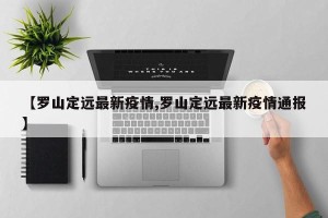 【罗山定远最新疫情,罗山定远最新疫情通报】