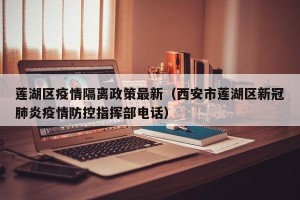 莲湖区疫情隔离政策最新（西安市莲湖区新冠肺炎疫情防控指挥部电话）