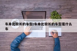 车身比较长的车型/车身比较长的车型是什么车