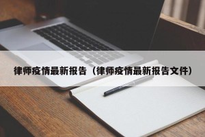 律师疫情最新报告（律师疫情最新报告文件）