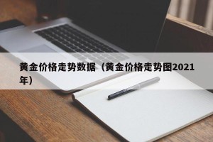 黄金价格走势数据（黄金价格走势图2021年）