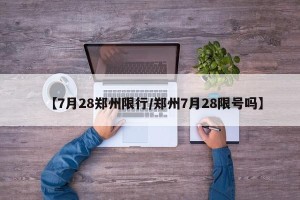 【7月28郑州限行/郑州7月28限号吗】