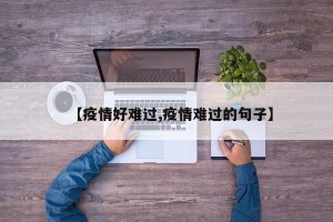 【疫情好难过,疫情难过的句子】