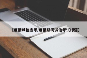 【疫情诚信应考/疫情期间诚信考试标语】