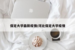 保定大学最新疫情/河北保定大学疫情