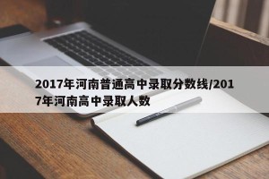 2017年河南普通高中录取分数线/2017年河南高中录取人数