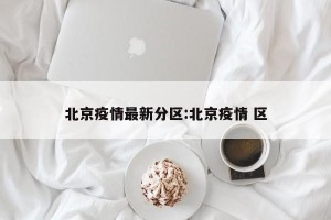 北京疫情最新分区:北京疫情 区