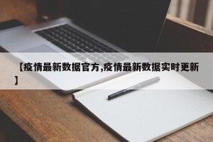【疫情最新数据官方,疫情最新数据实时更新】