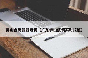 佛山台商最新疫情（广东佛山疫情实时报道）