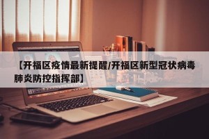 【开福区疫情最新提醒/开福区新型冠状病毒肺炎防控指挥部】