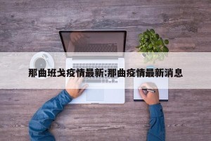 那曲班戈疫情最新:那曲疫情最新消息