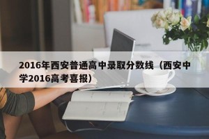 2016年西安普通高中录取分数线（西安中学2016高考喜报）