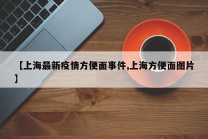 【上海最新疫情方便面事件,上海方便面图片】