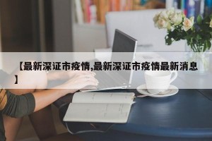 【最新深证市疫情,最新深证市疫情最新消息】