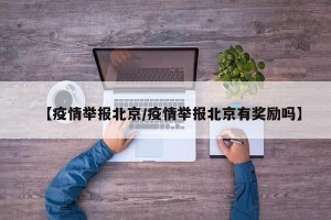 【疫情举报北京/疫情举报北京有奖励吗】