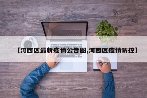 【河西区最新疫情公告图,河西区疫情防控】