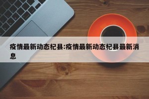 疫情最新动态杞县:疫情最新动态杞县最新消息