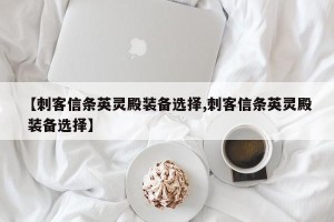 【刺客信条英灵殿装备选择,刺客信条英灵殿 装备选择】