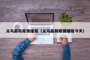 义乌最新疫情播报（义乌最新疫情播报今天）