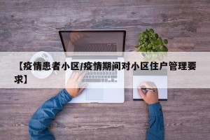 【疫情患者小区/疫情期间对小区住户管理要求】