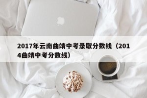 2017年云南曲靖中考录取分数线（2014曲靖中考分数线）