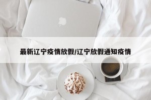 最新辽宁疫情放假/辽宁放假通知疫情