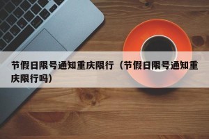 节假日限号通知重庆限行（节假日限号通知重庆限行吗）