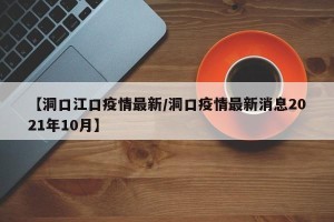 【洞口江口疫情最新/洞口疫情最新消息2021年10月】