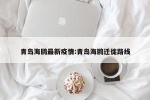 青岛海鸥最新疫情:青岛海鸥迁徙路线