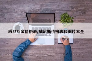 威尼斯金价格表/威尼斯价格表和图片大全