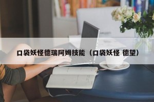 口袋妖怪德瑞阿姆技能（口袋妖怪 德望）