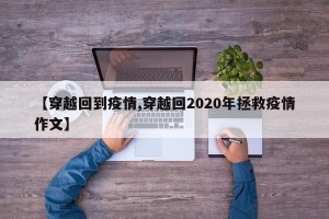 【穿越回到疫情,穿越回2020年拯救疫情作文】