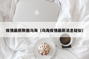 疫情最新数据乌海（乌海疫情最新消息疑似）