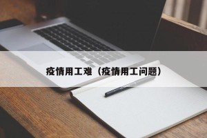 疫情用工难（疫情用工问题）