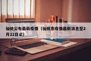 仙桃公布最新疫情（仙桃市疫情最新消息至2月22日止）