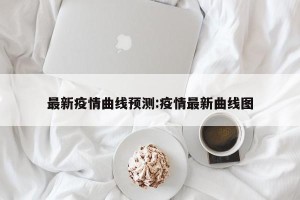 最新疫情曲线预测:疫情最新曲线图