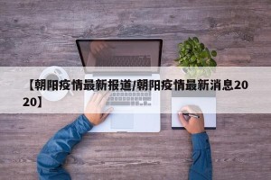 【朝阳疫情最新报道/朝阳疫情最新消息2020】