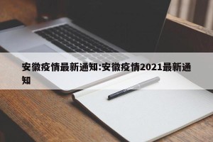 安徽疫情最新通知:安徽疫情2021最新通知