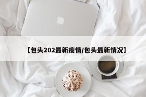 【包头202最新疫情/包头最新情况】
