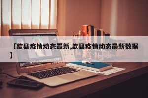 【歙县疫情动态最新,歙县疫情动态最新数据】