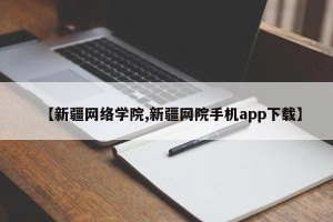 【新疆网络学院,新疆网院手机app下载】