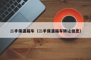 二手保温箱车（二手保温箱车转让信息）