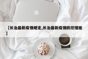 【长治最新疫情规定,长治最新疫情防控措施】