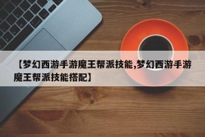【梦幻西游手游魔王帮派技能,梦幻西游手游魔王帮派技能搭配】