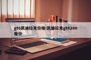 gt6凯迪拉克价格:凯迪拉克gt6280报价