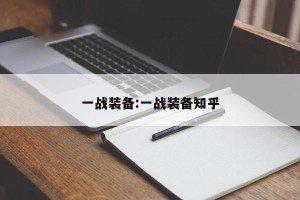 一战装备:一战装备知乎
