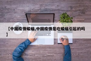 【中国疫情蝙蝠,中国疫情是吃蝙蝠引起的吗】