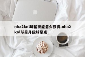 nba2kol球星技能怎么获得:nba2kol球星升级球星点